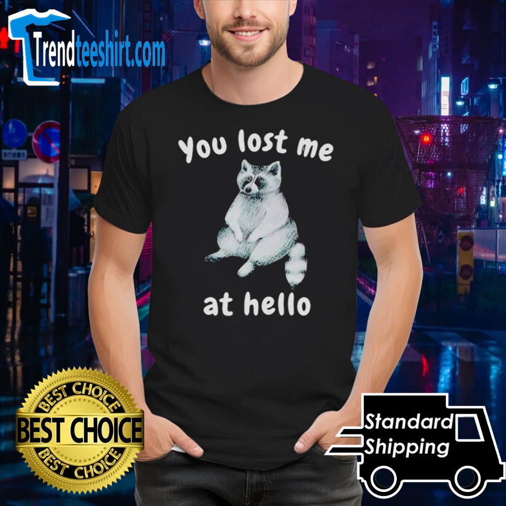 Raccoon you lost me at hello shirt