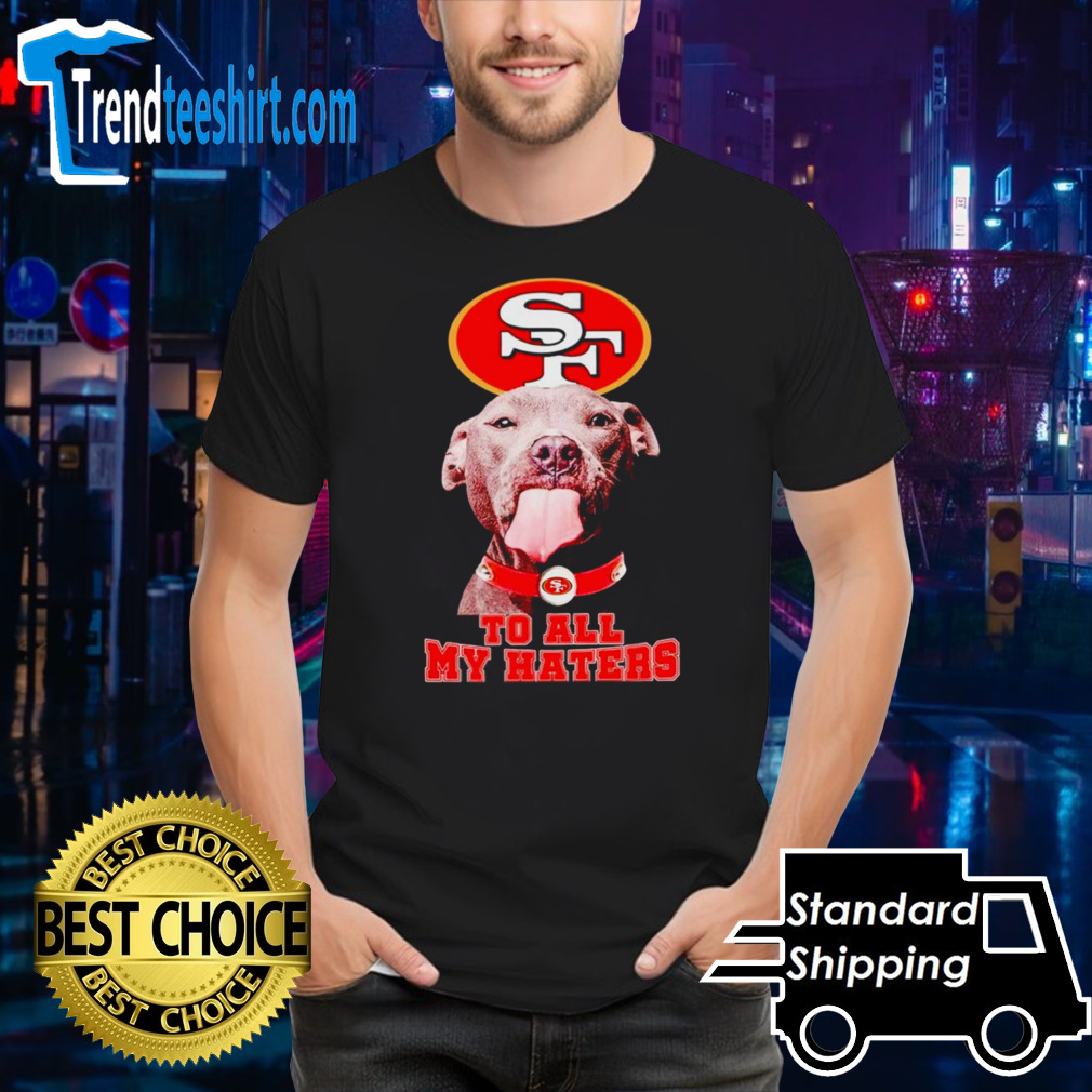 San Francisco 49ers Pitbull to all my haters shirt