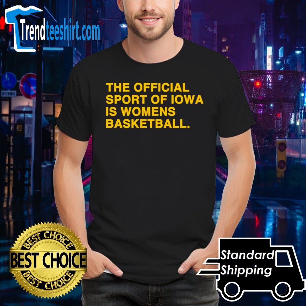 The offiial sport of Iowa is womens basketball shirt