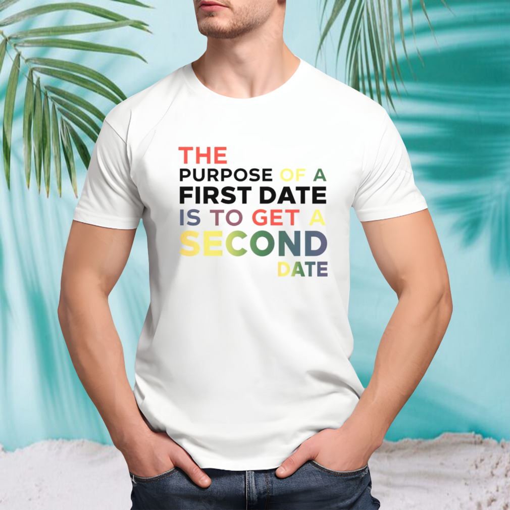 The purpose of a first date is to get a second date shirt