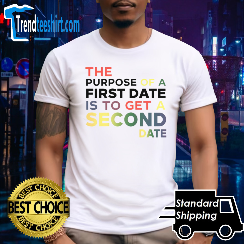 The purpose of a first date is to get a second date shirt