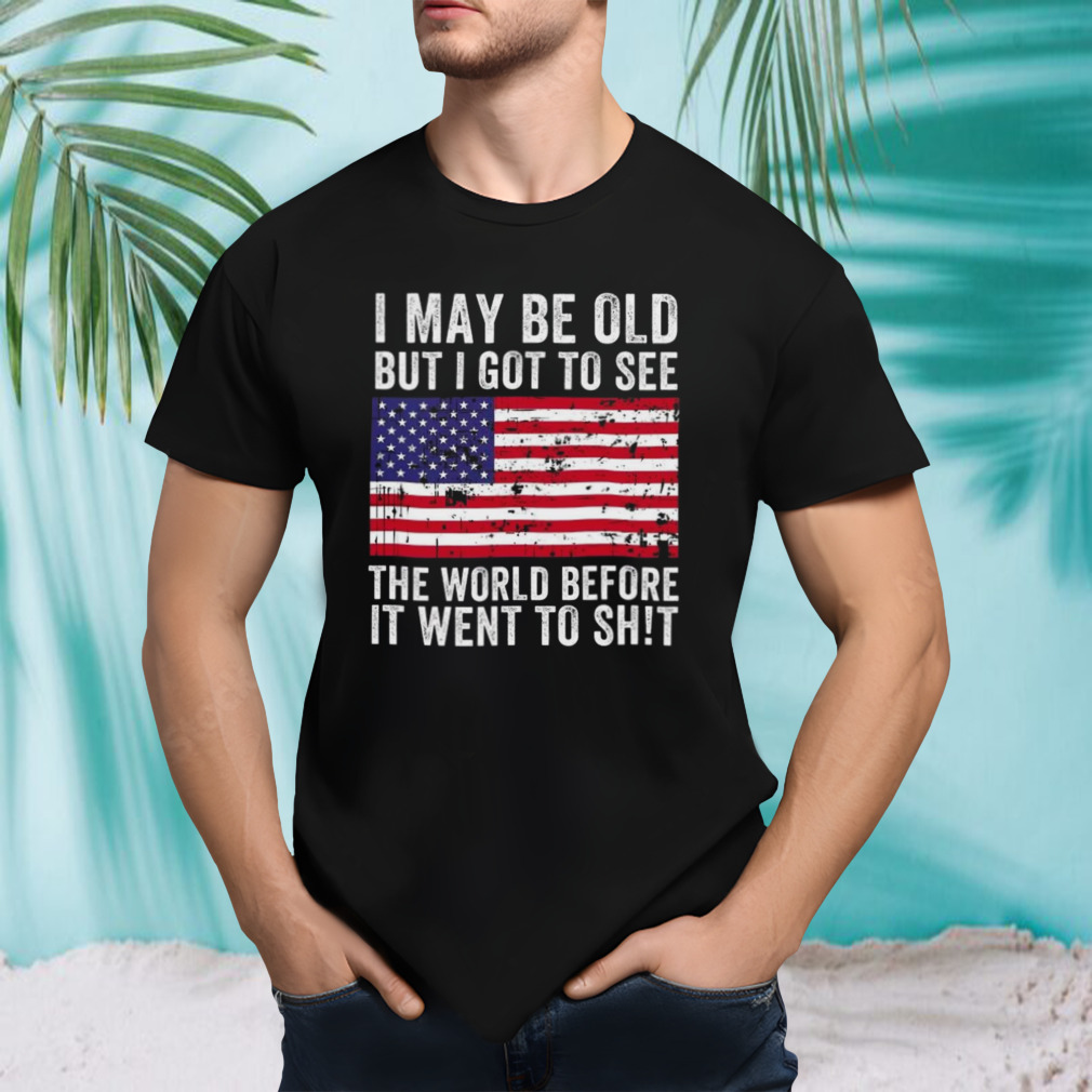 I May Be Old But I Got To See The World Before It Went To Shit Usa Flag T-shirt