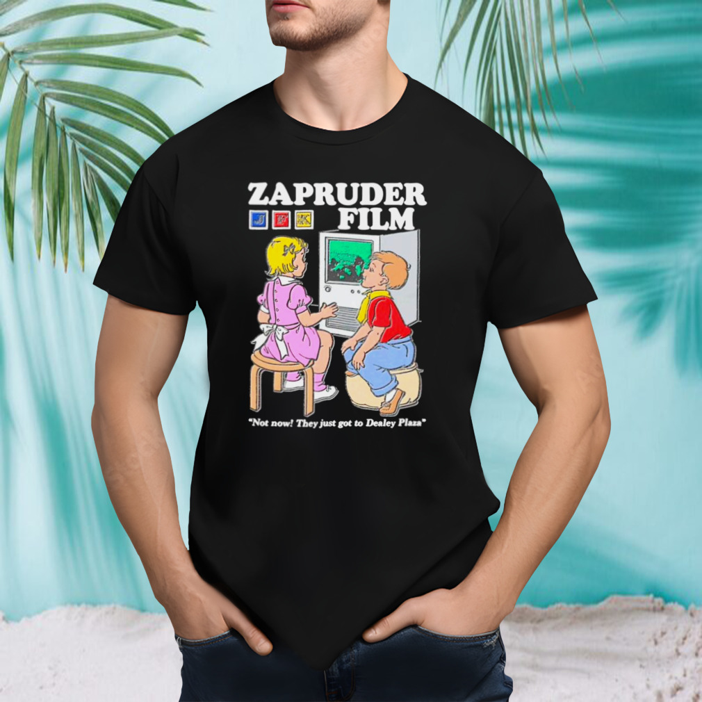 Zapruder film not now they just got to Dealey Plaza shirt