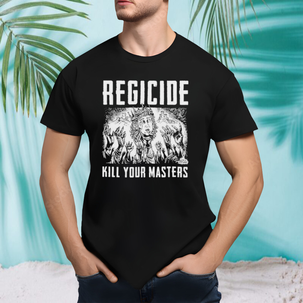 Regicide kill your masters shirt