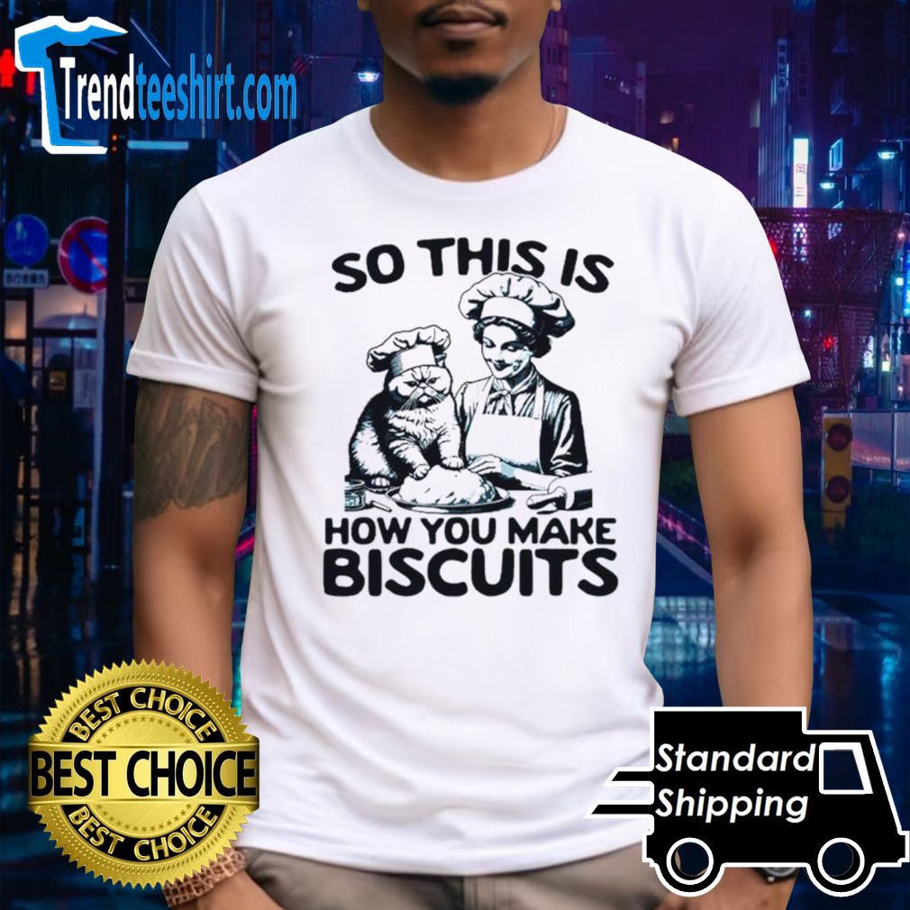 So this is how you make biscuits shirt