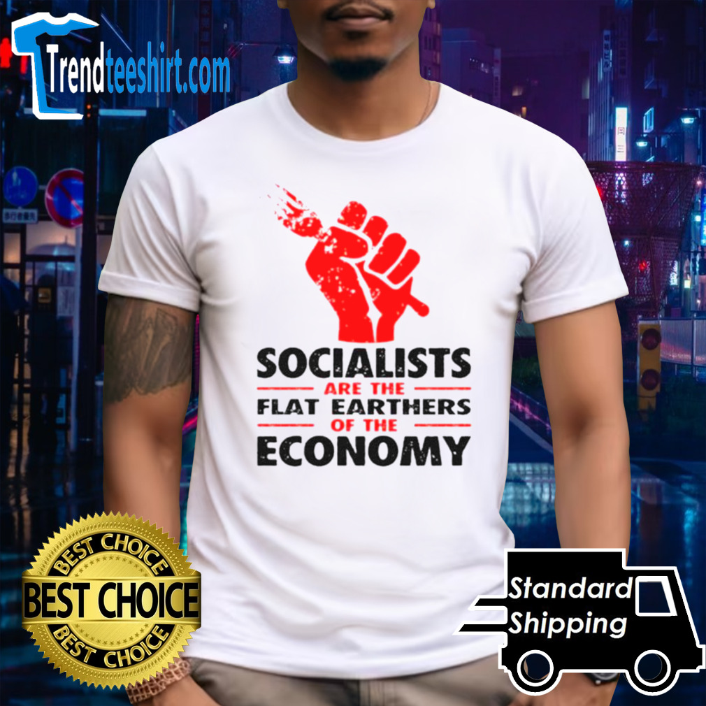 Socialists are the flat earthers of the economy shirt
