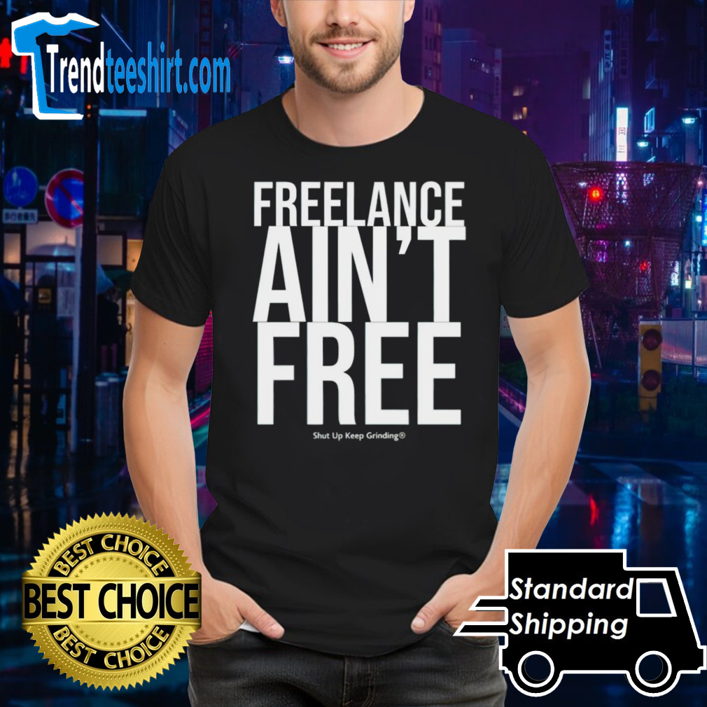 Freelance ain’t free shut up keep grinding shirt