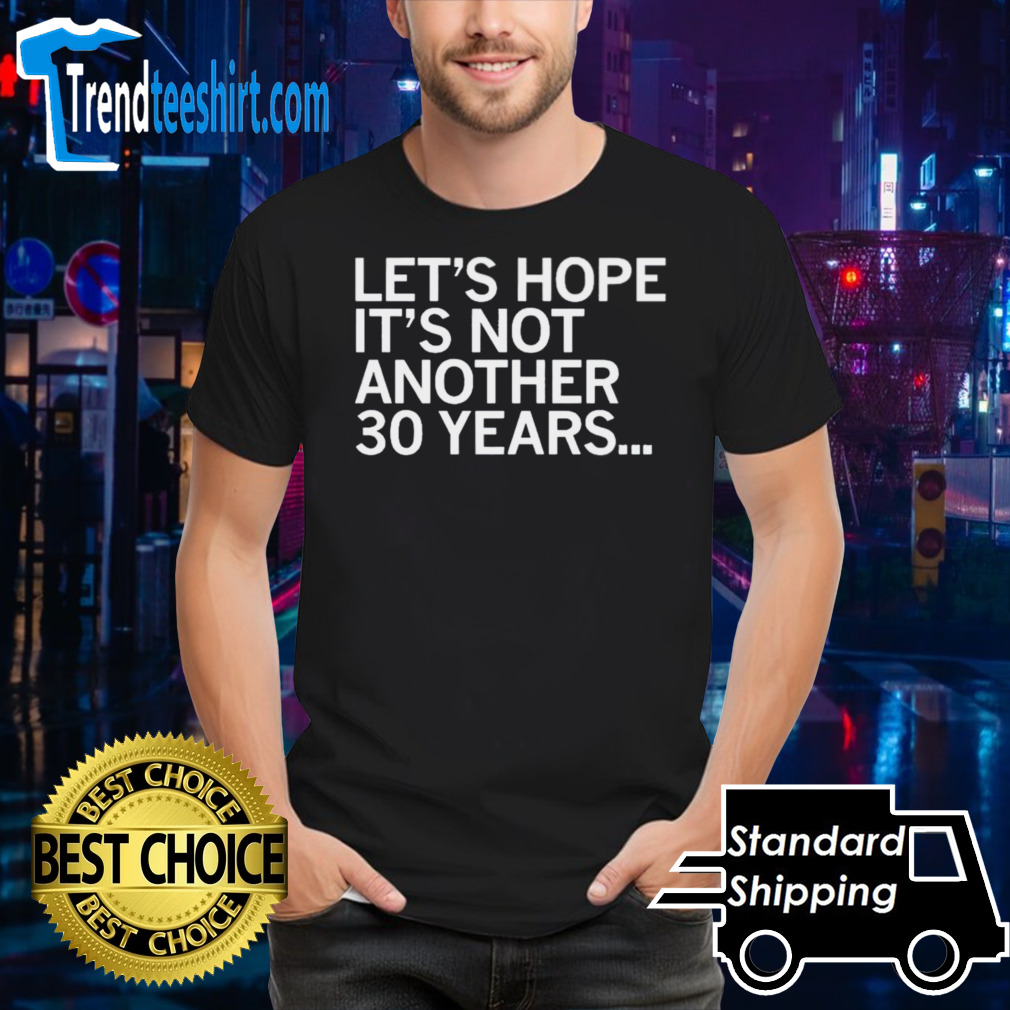 Let’s Hope It’s Not Another 30 Years Shirt