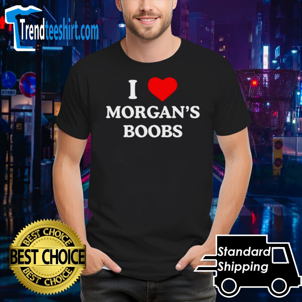 I love Morgan’s boobs shirt