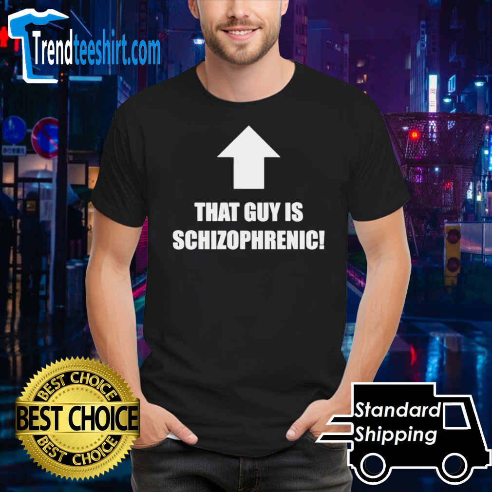 That guy is schizophrenic shirt
