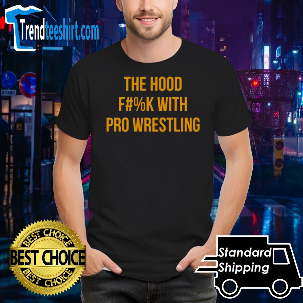 The Hood Fuck With Pro Wrestling 2024 Shirt