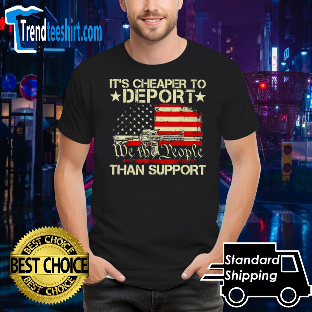 We The People It’s Cheaper To Deport Than Support Shirt