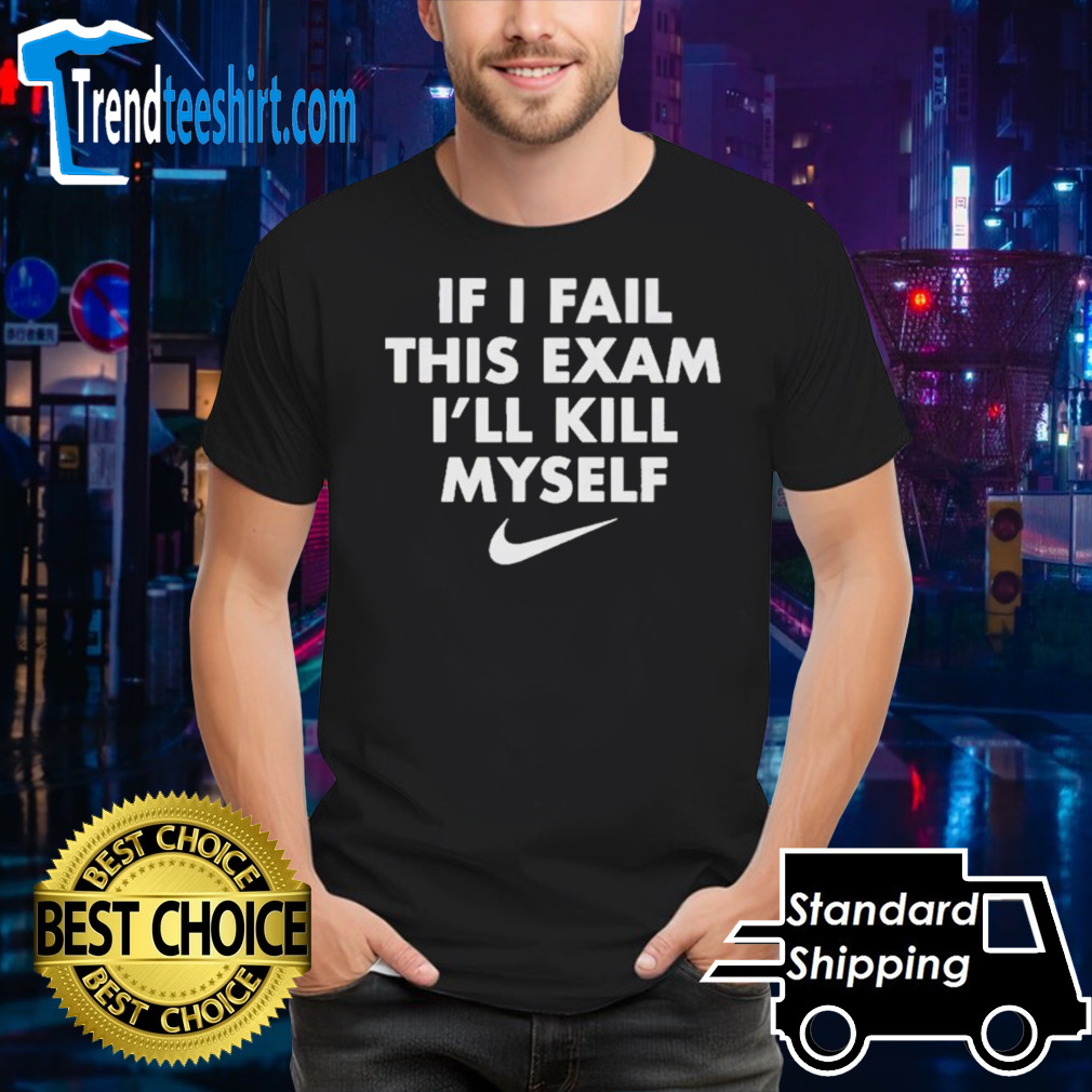 Nike If I Fail This Exam I’ll Kill Myself Shirt