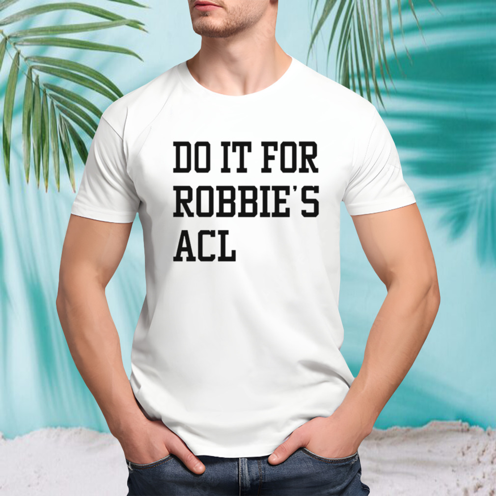 Do it for robbie’s ACL shirt