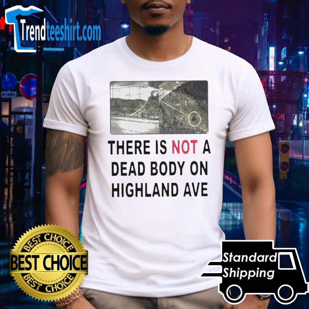 There Is Not A Dead Body On Highland Ave Shirt