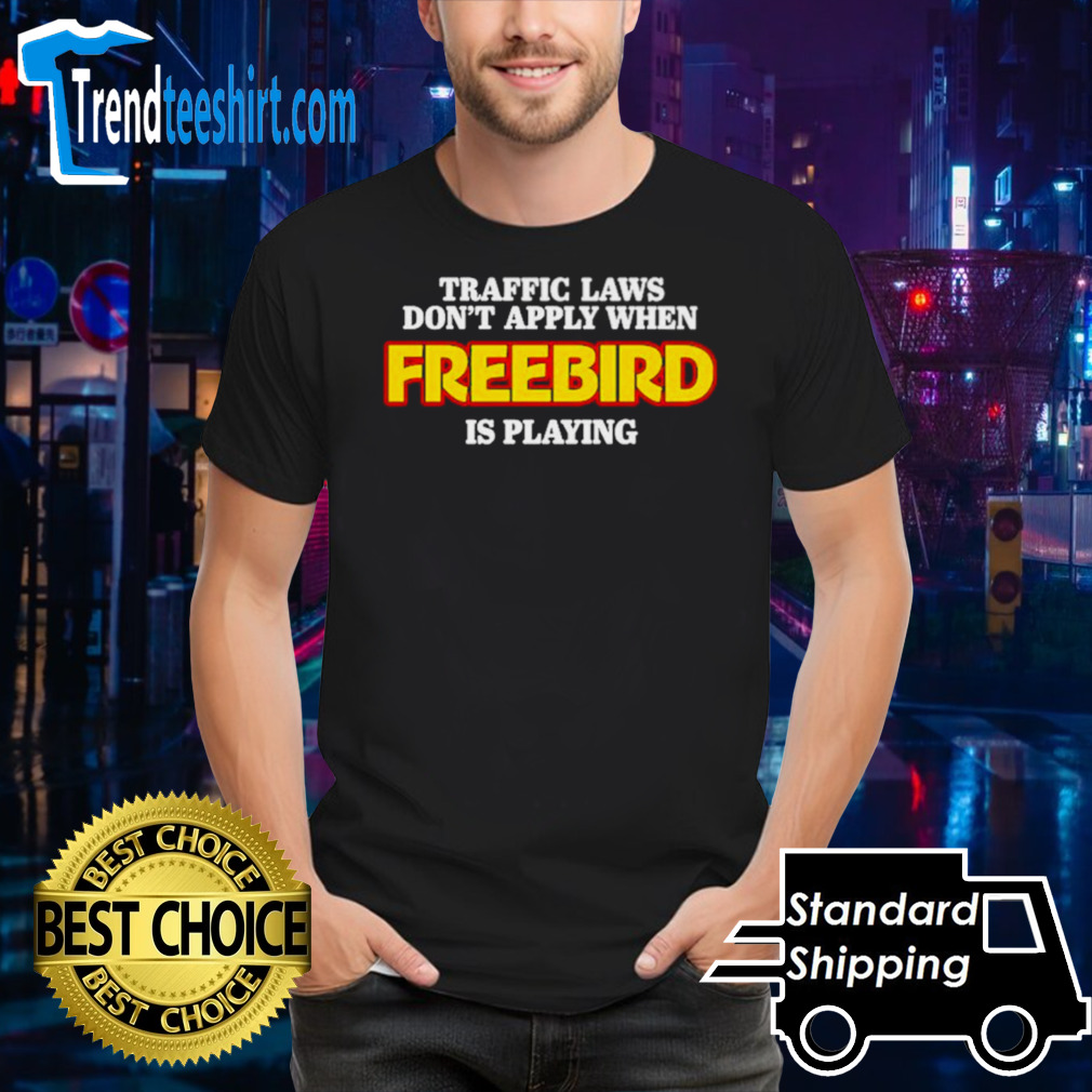 Traffic laws don’t apply when freebird is playing shirt