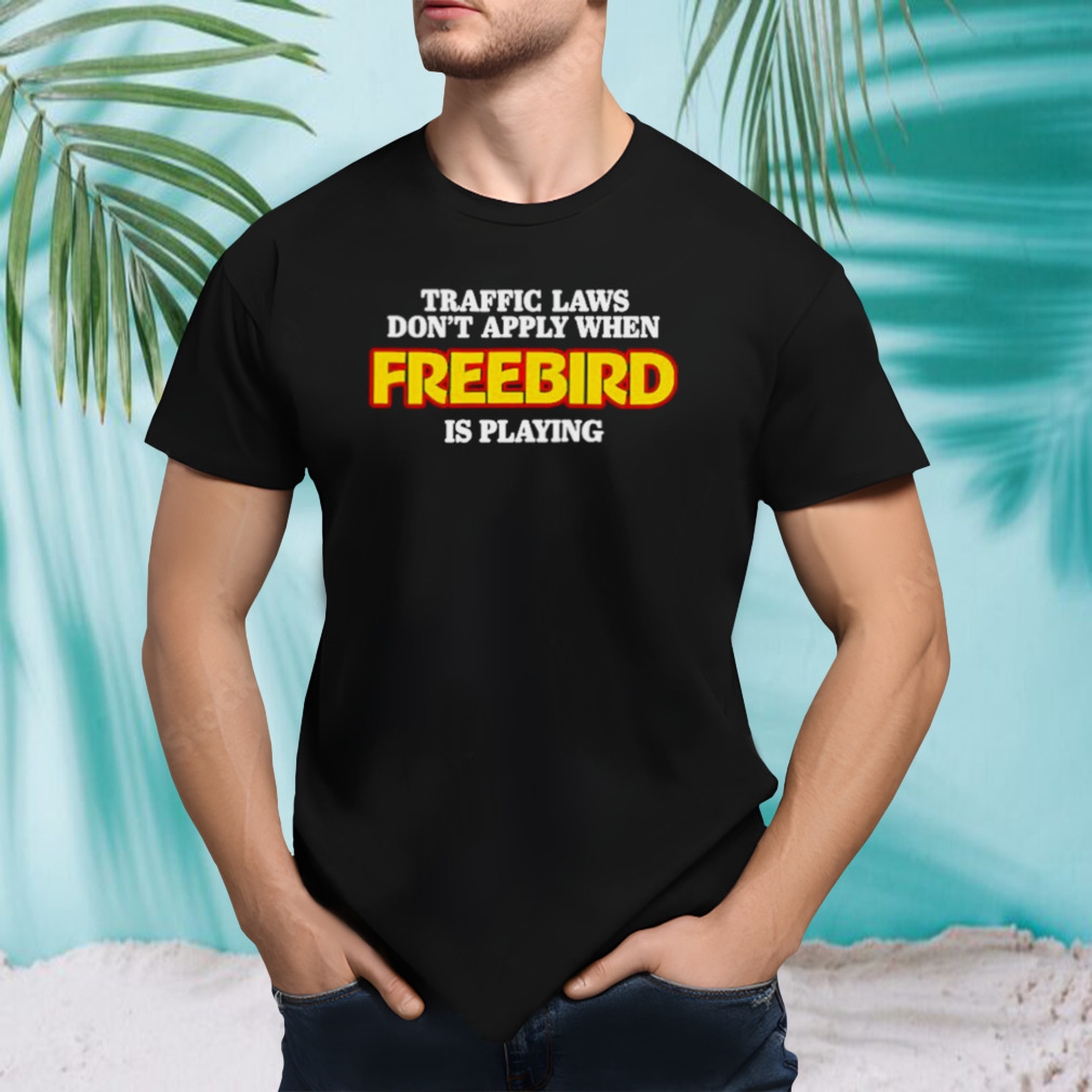Traffic laws don’t apply when freebird is playing shirt