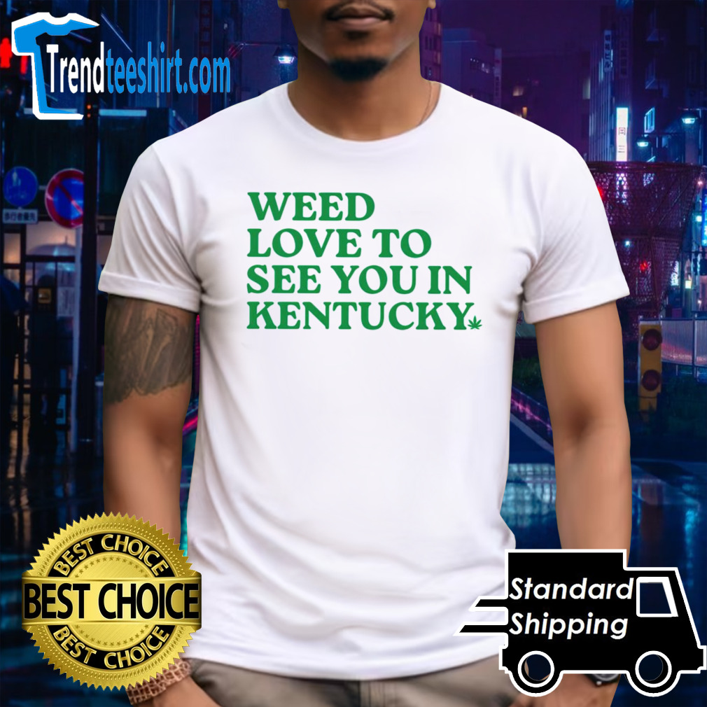Weed love to see you in Kentucky shirt