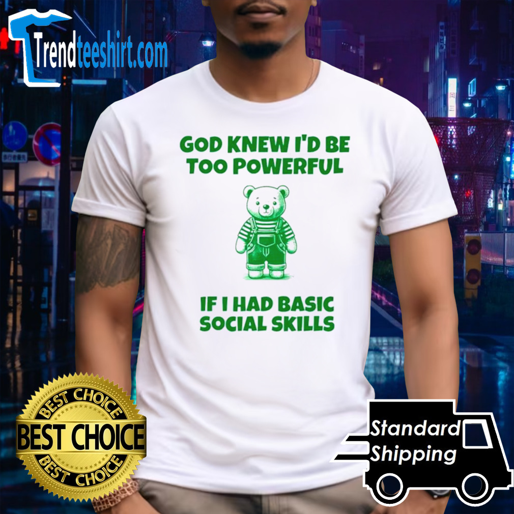 God knew I’d be too powerful if I had basic social skills shirt
