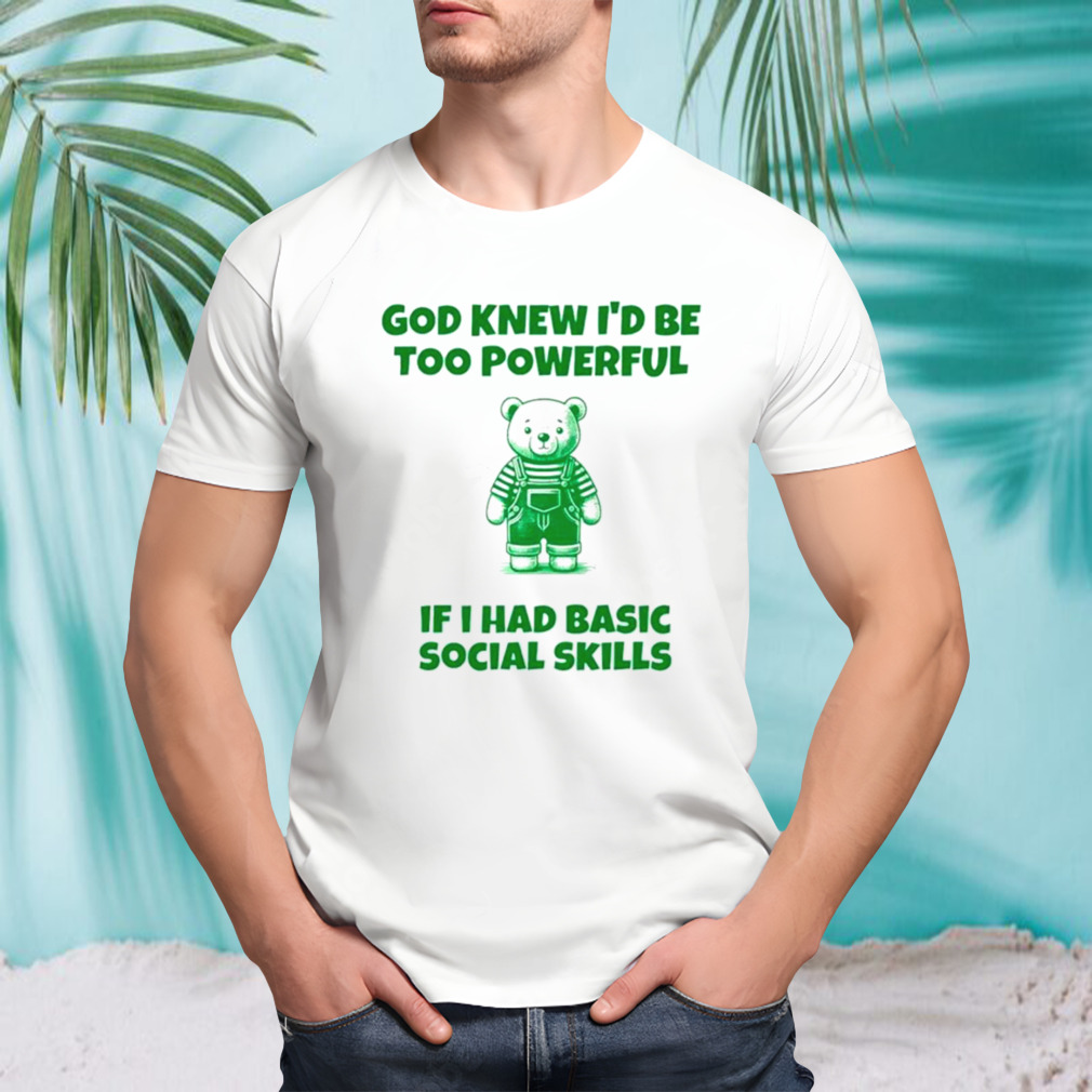 God knew I’d be too powerful if I had basic social skills shirt