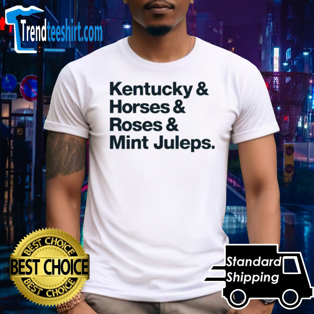 Kentucky & Horses & Roses & Mint Juleps shirt