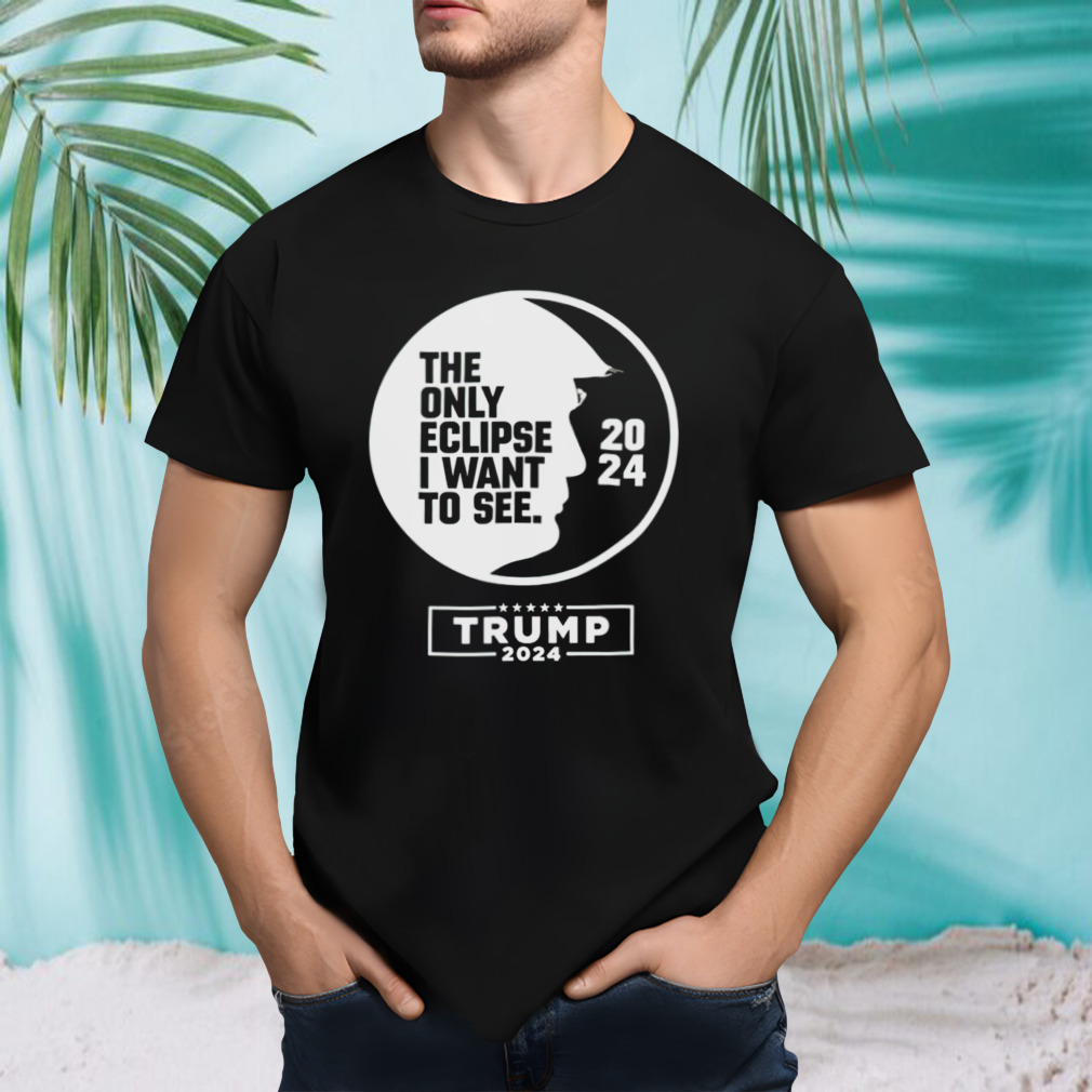 The only eclipse i want to see Trump 2024 shirt