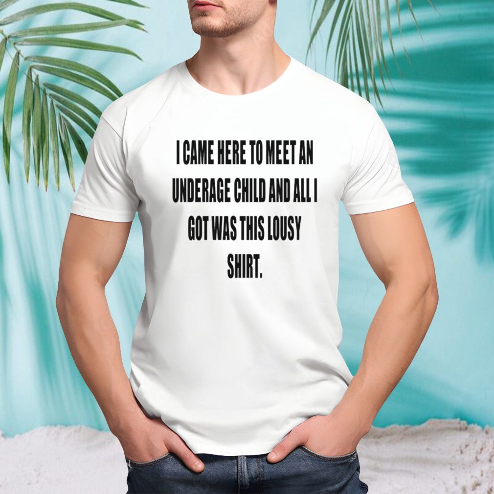 I came here to meet an underage child and all got was this lousy shirt