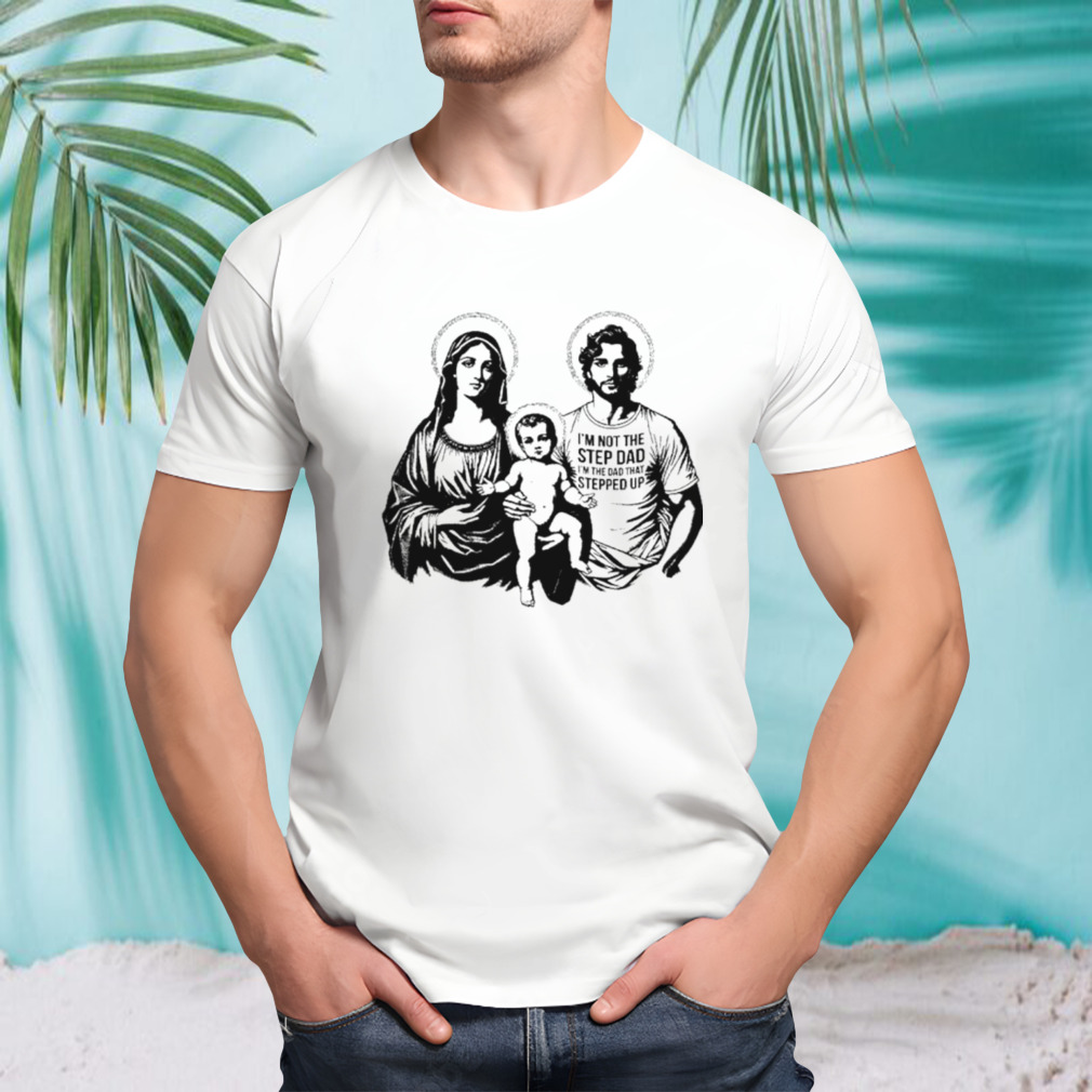 I’m not the step dad I’m the dad who stepped up family photo shirt