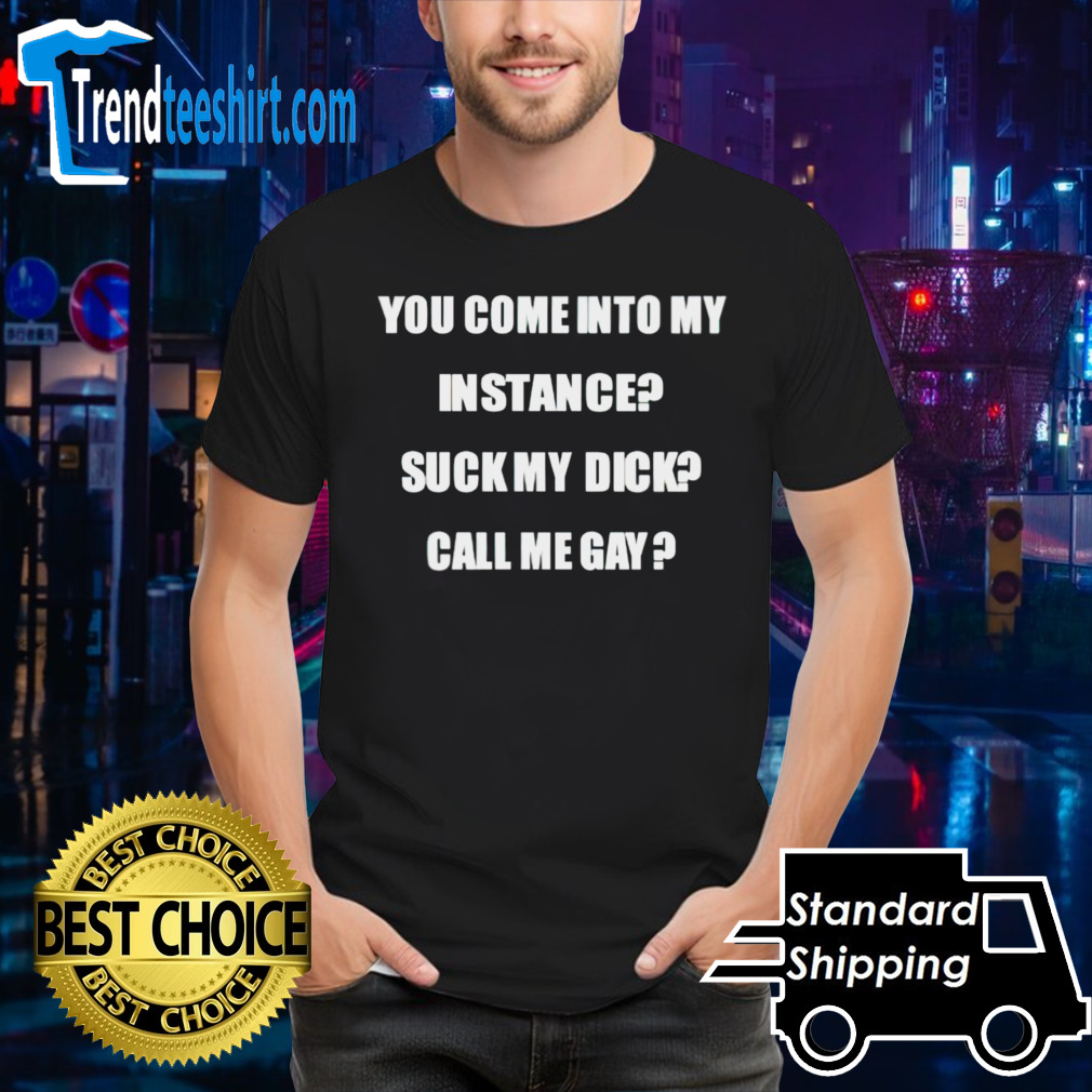 You come into my instance suck my dick call me gay shirt