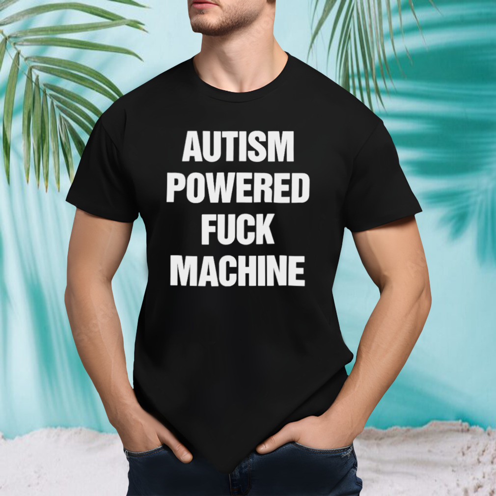 Autism powered fuck machine shirt