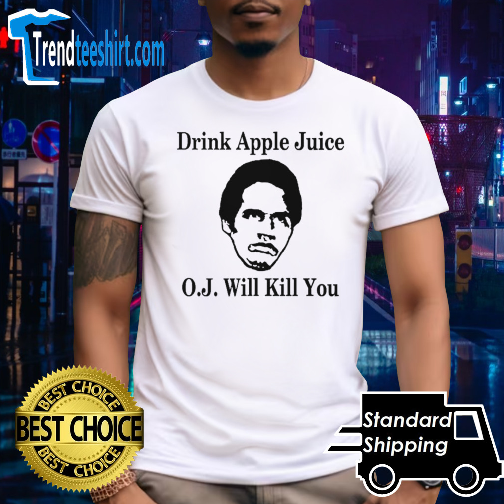Drink apple juice because O.J will kill you shirt