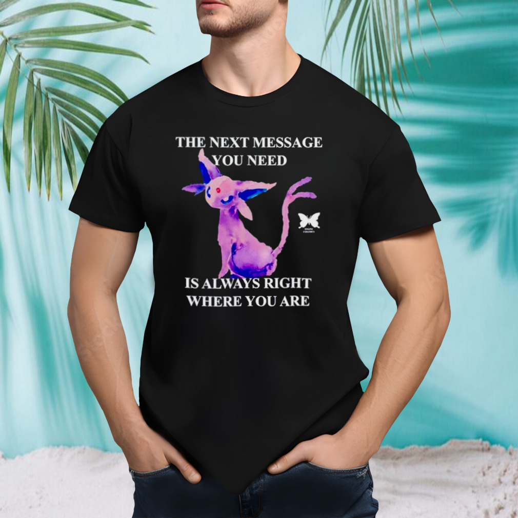 Eeveelutions the next message you need is always right where you are shirt