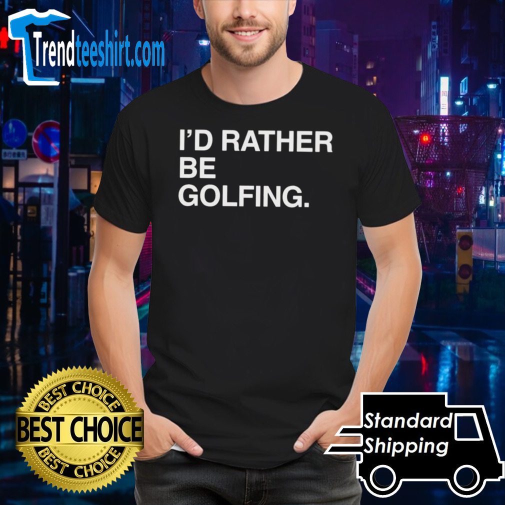 I’d rather be golfing T-shirt