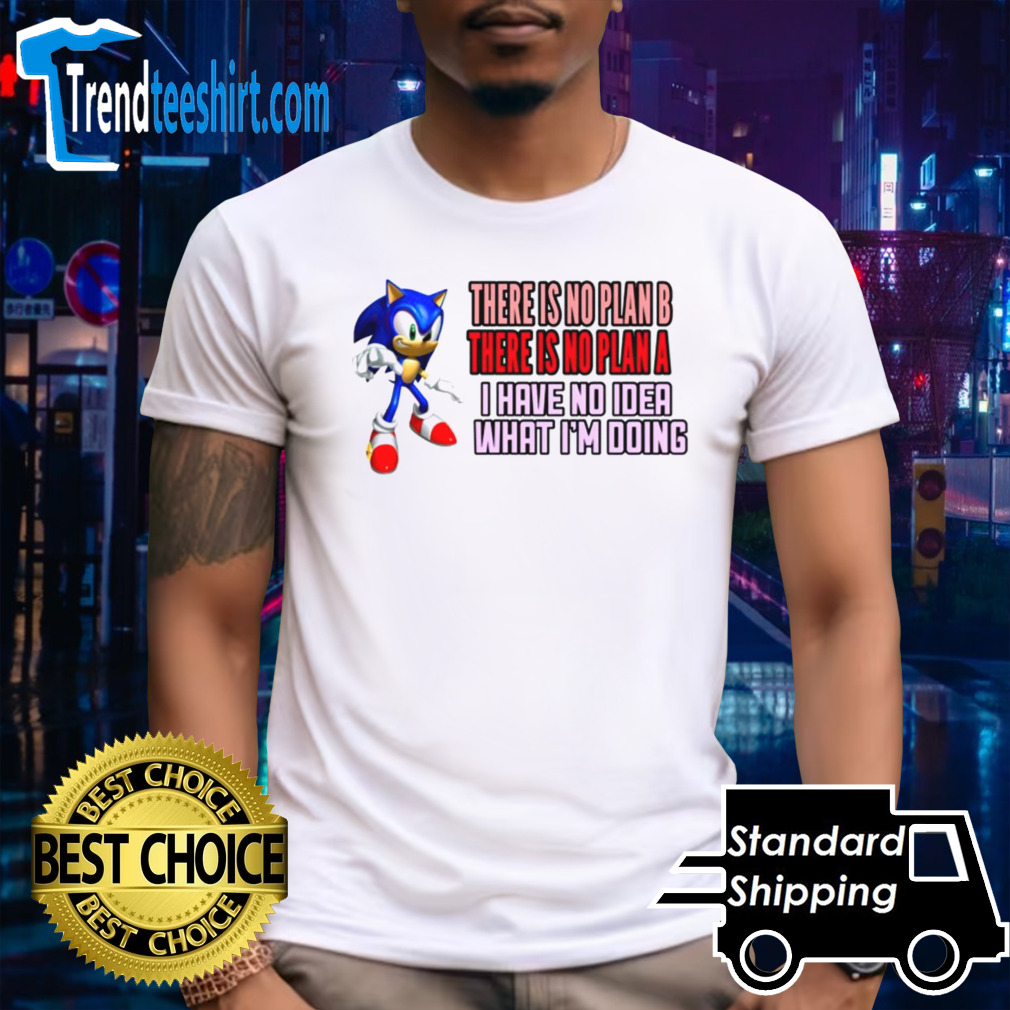 Sonic there is no plan b there is no plan a i have no idea what I’m doing shirt