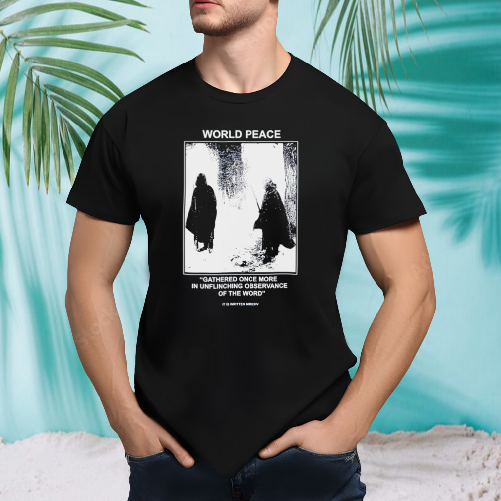 World peace gathered once more in uinching observance of the word shirt