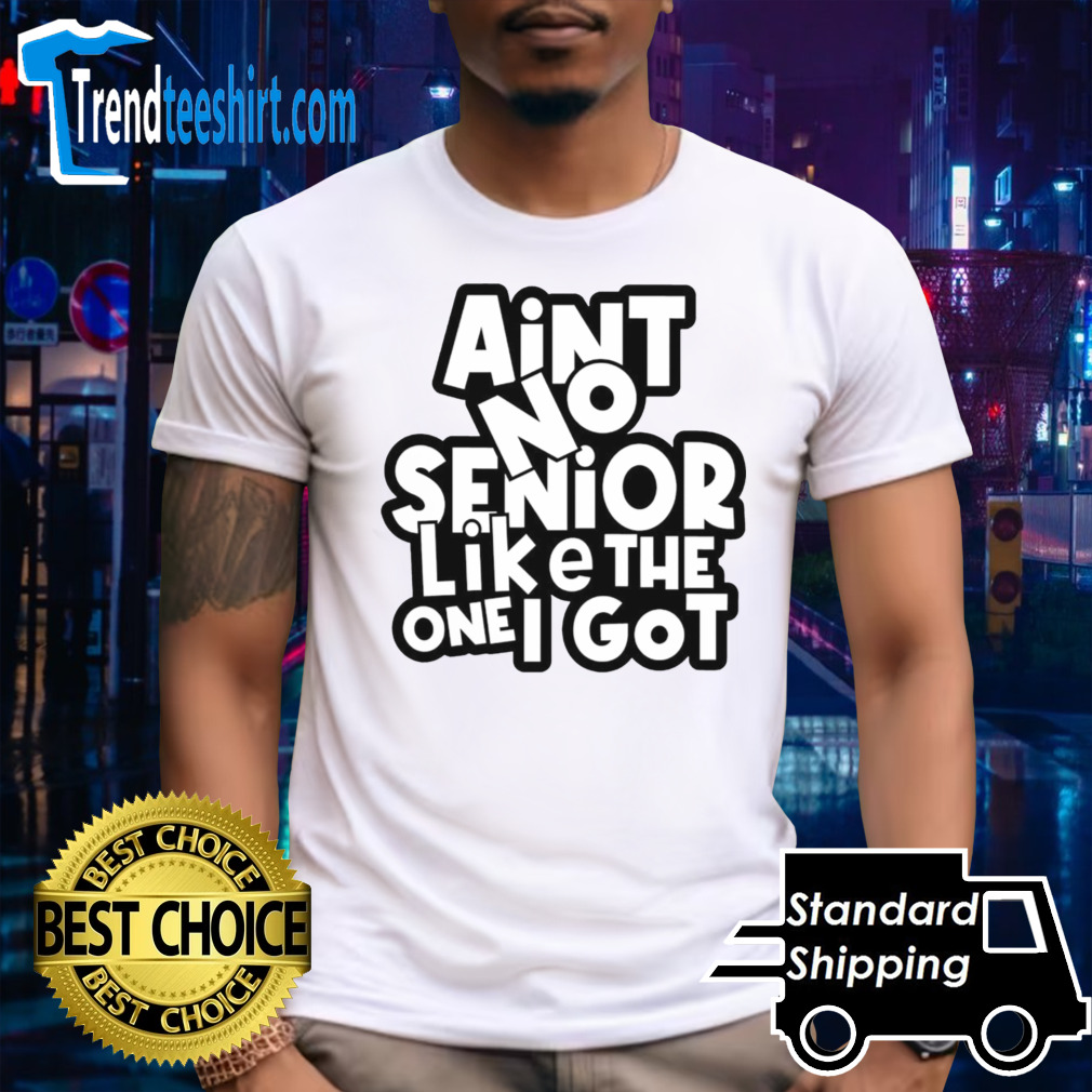 Ain’t no senior like the one got shirt