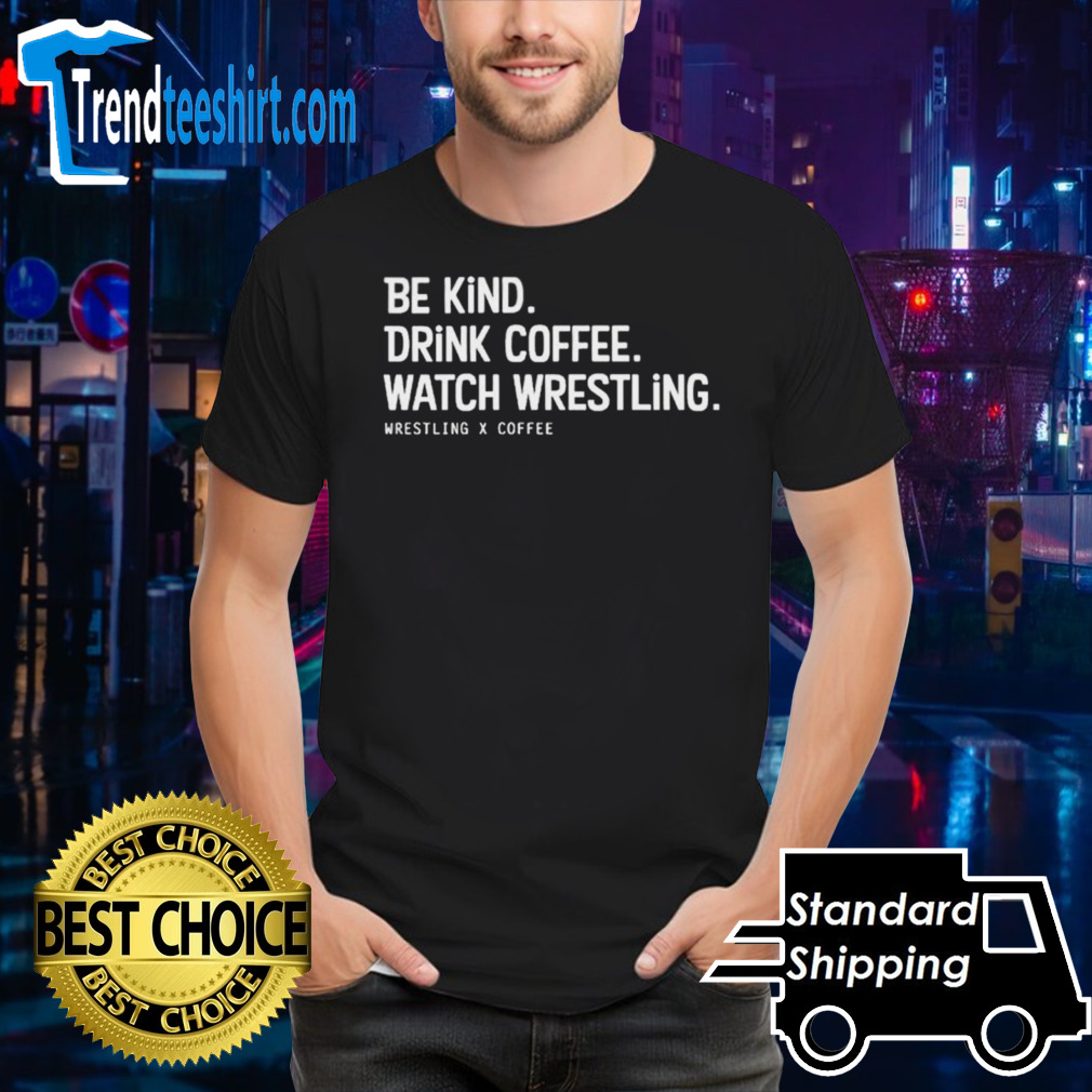 Be kind drink coffee watch wrestling shirt