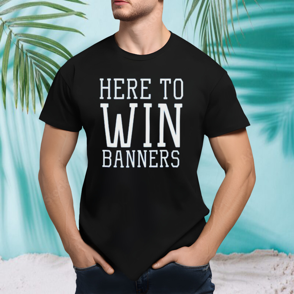 Here to win banners shirt