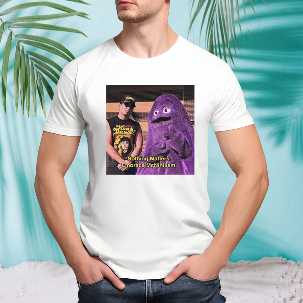 Nothing Matters Embrace Mc Mcnihilism shirt