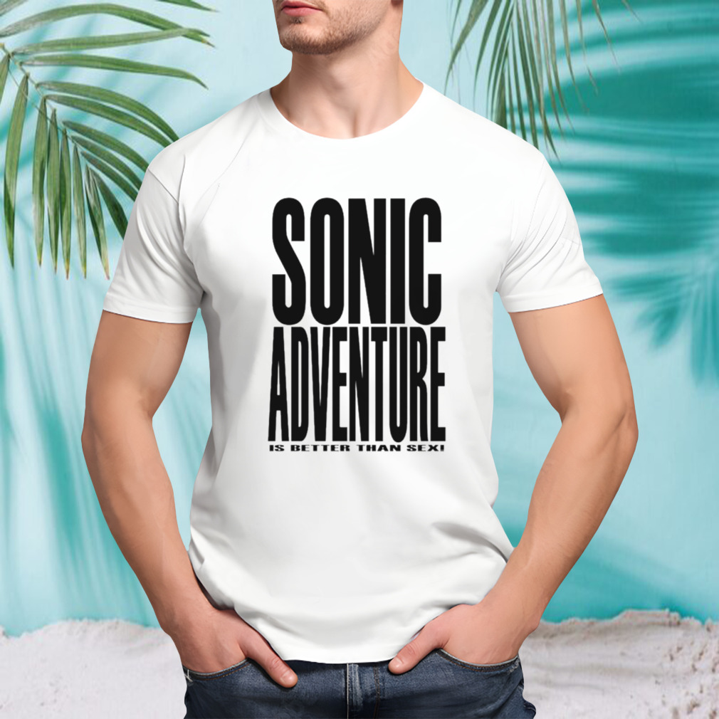 Sonic adventure is better than sex shirt