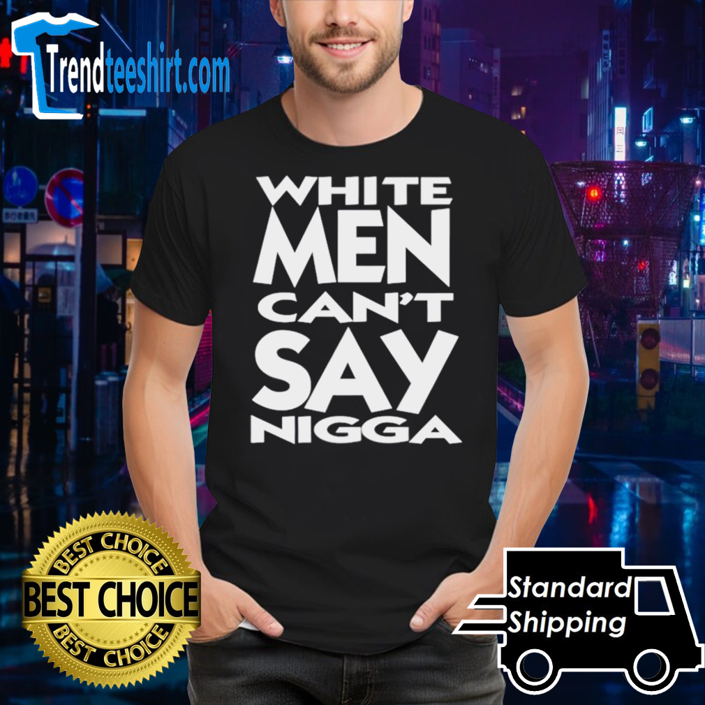 White men can’t say nigga shirt