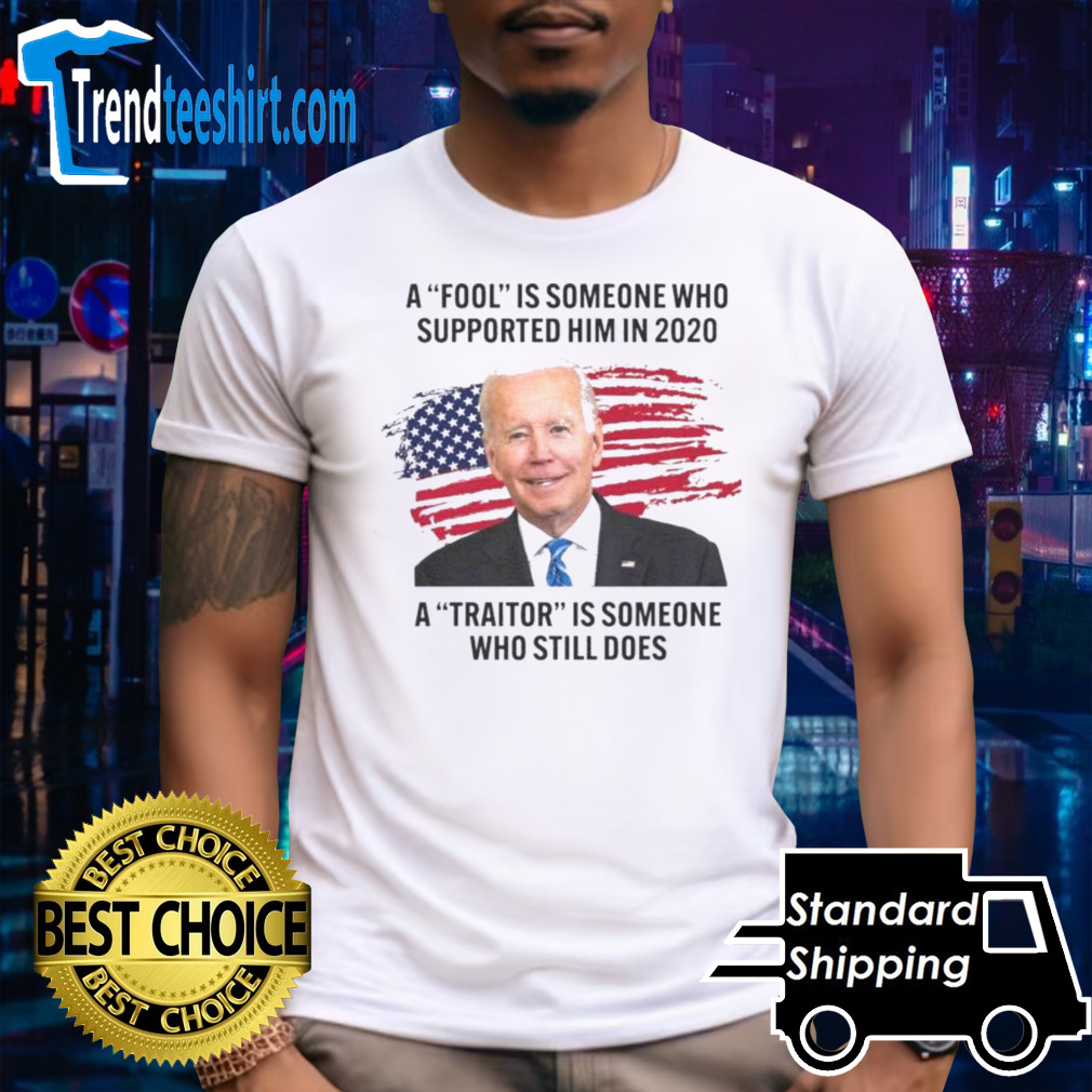 Biden A Fool Is Someone Who Supported Him in 2020. A Traitor is Someone Who Still Does Shirt