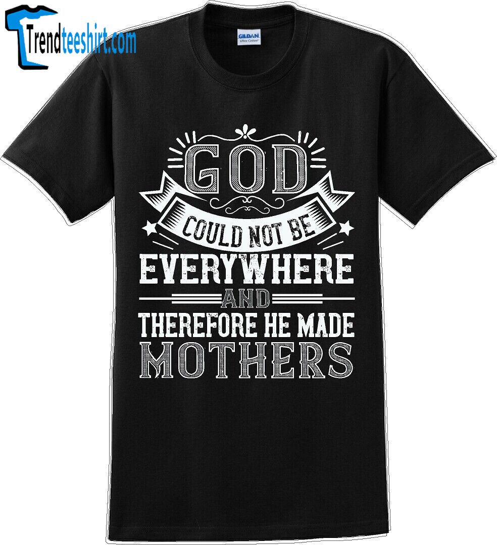 God Could Not Be Everywhere And Therefore Made Mothers - Mother's Day Tshirt