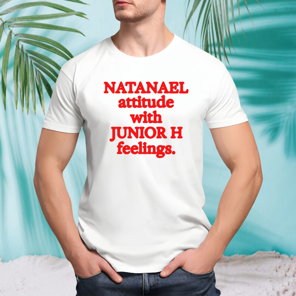 Natanael attitude with junior h feelings shirt