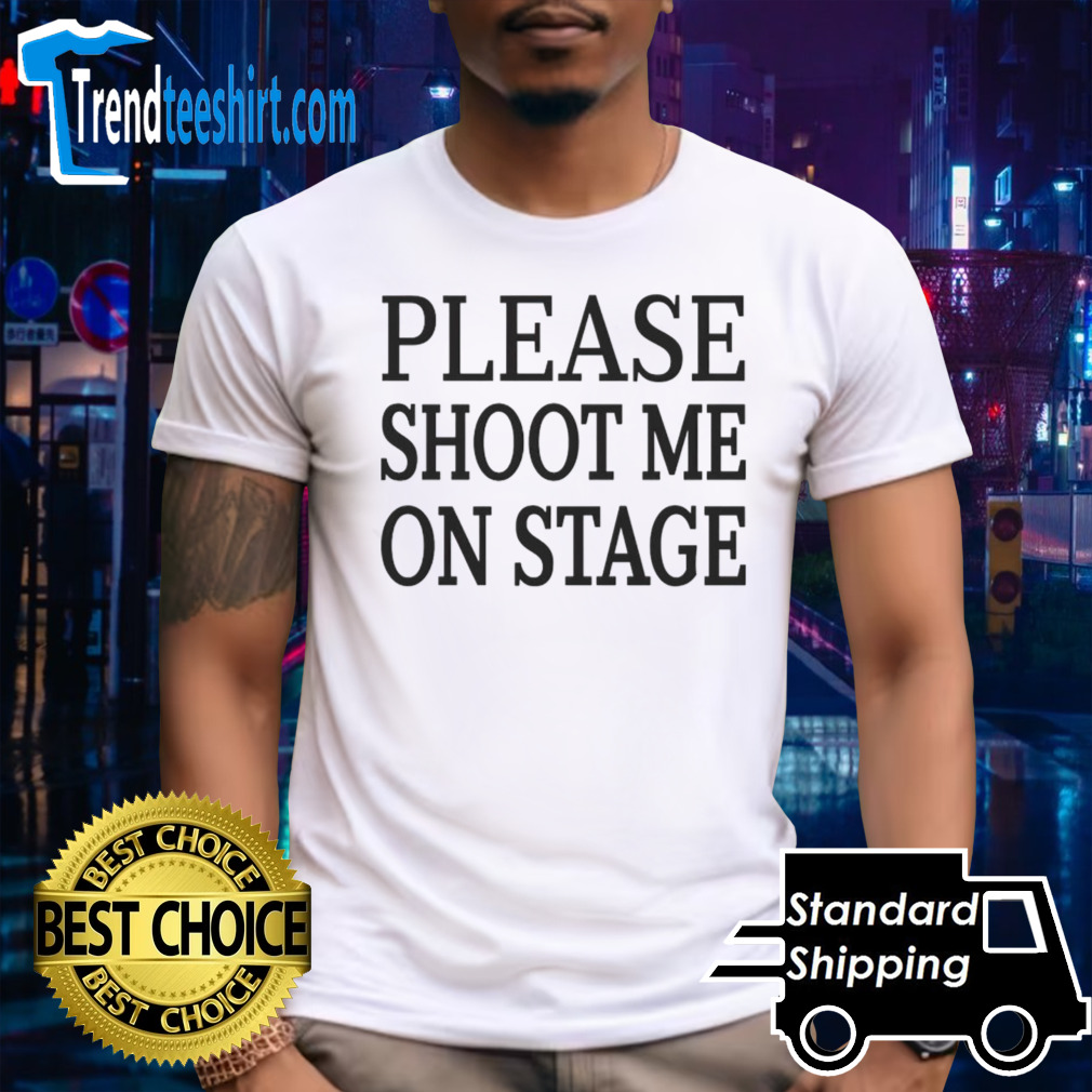 Please shoot me on stage shirt