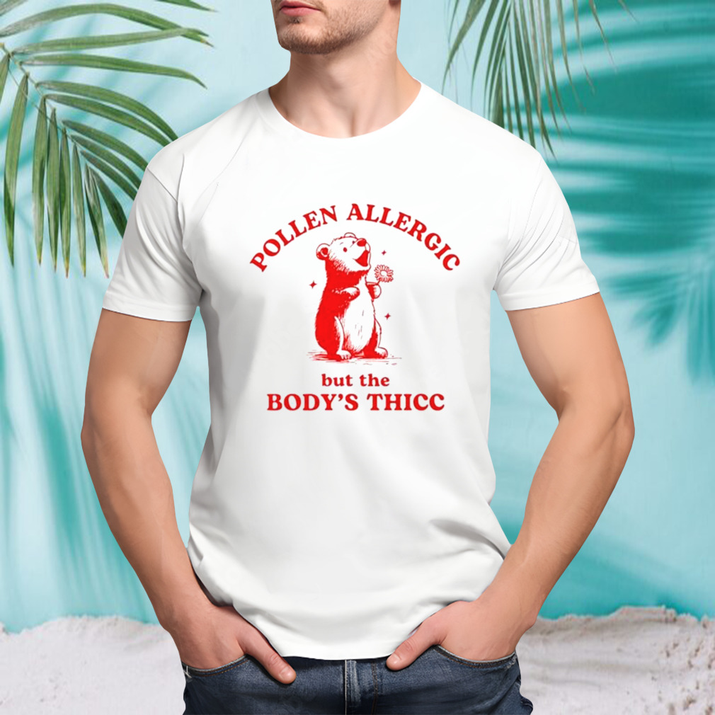 Pooh pollen allergic but the body’s thicc shirt