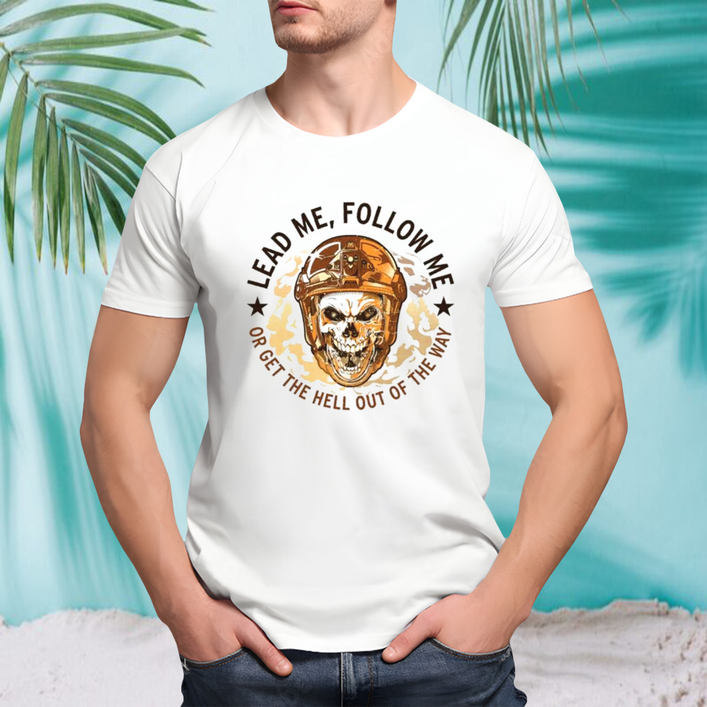 Skull lead me follow me or get the hell out of the way shirt