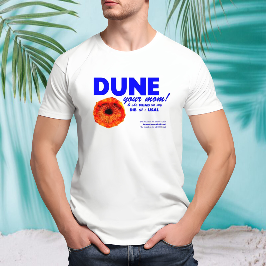 Dune your mom and she muad on my dib ’til i usal shirt