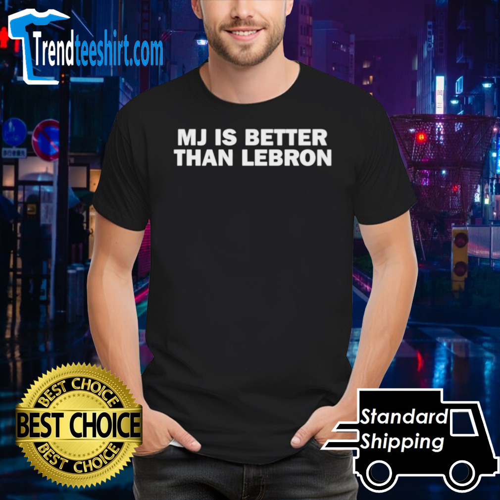 MJ is better than Lebron shirt