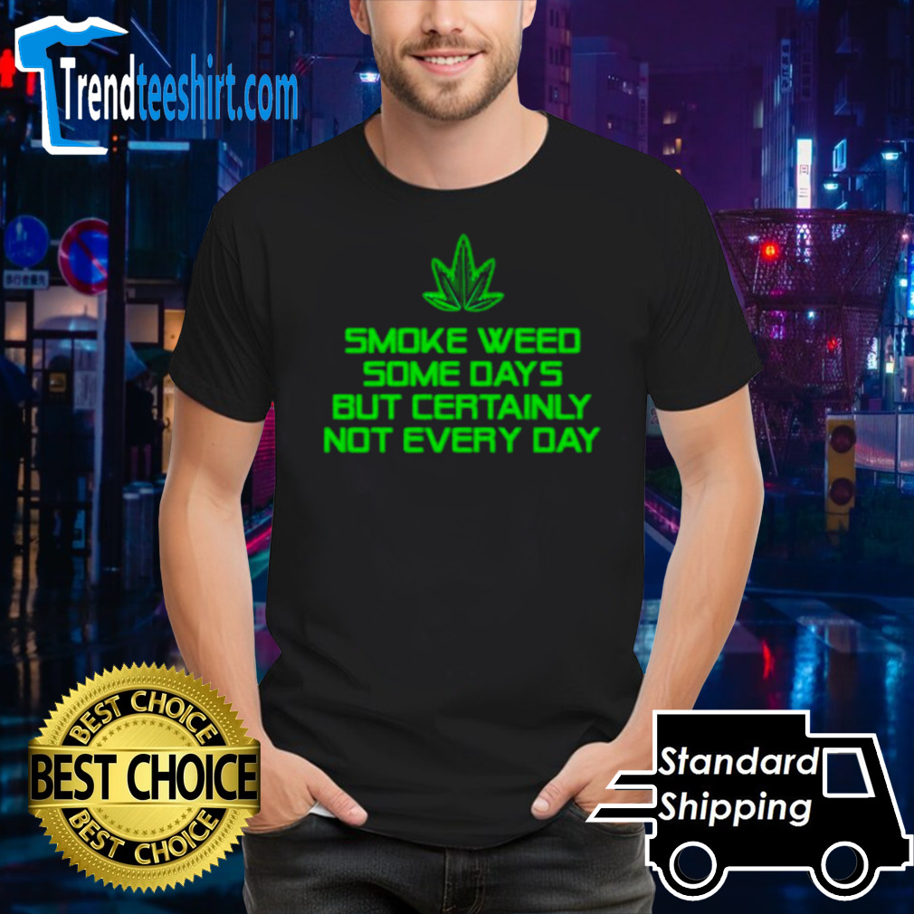 Smoke weed some days but certainly not every day shirt